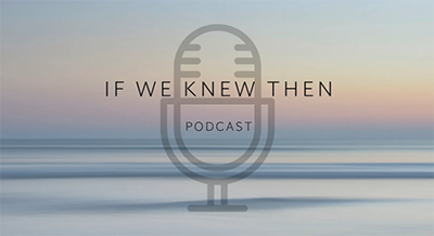If We Knew Then - Podcast